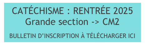 CATÉCHISME : RENTRÉE 2025
Grande section -> CM2

BULLETIN D’INSCRIPTION À TÉLÉCHARGER ICI
